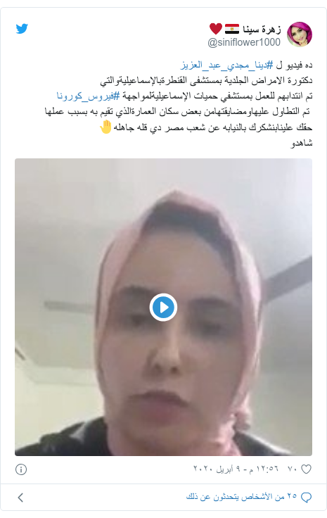 تويتر رسالة بعث بها @siniflower1000: ده فيديو ل #دينا_مجدي_عبد_العزيزدكتورة الامراض الجلدية بمستشفى القنطرةبالإسماعيليةوالتيتم انتدابهم للعمل بمستشفي حميات الإسماعيليةلمواجهة #فيروس_كورونا تم التطاول عليهاومضايقتهامن بعض سكان العمارةالذي تقيم به بسبب عملهاحقك علينابنشكرك بالنيابه عن شعب مصر دي قله جاهله🤚شاهدو