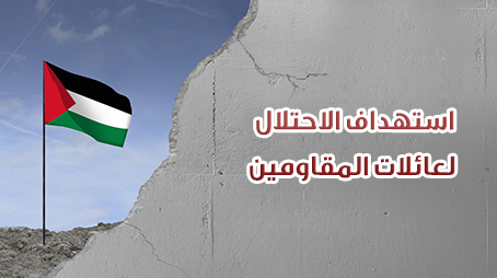استهداف الاحتلال لعائلات المقاومين