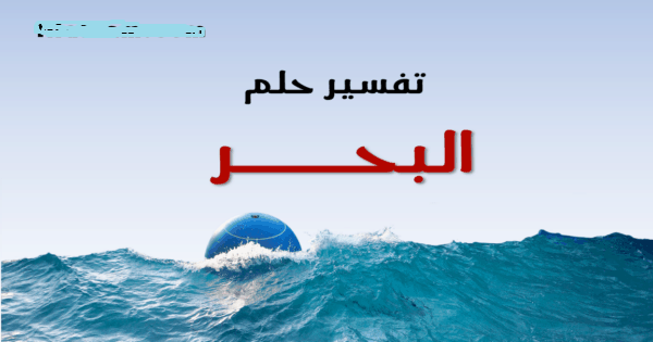 تفسير حلم البحر في المنام