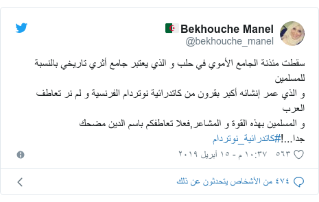 trending-47948785-1 تويتر رسالة بعث بها @bekhouche_manel: سقطت مئذنة الجامع الأموي في حلب و الذي يعتبر جامع أثري تاريخي بالنسبة للمسلمين و الذي عمر إنشائه أكبر بقرون من كاتدرائية نوتردام الفرنسية و لم نر تعاطف العرب و المسلمين بهذه القوة و المشاعر,فعلا تعاطفكم باسم الدين مضحك جدا...!#كاتدرائية_نوتردام