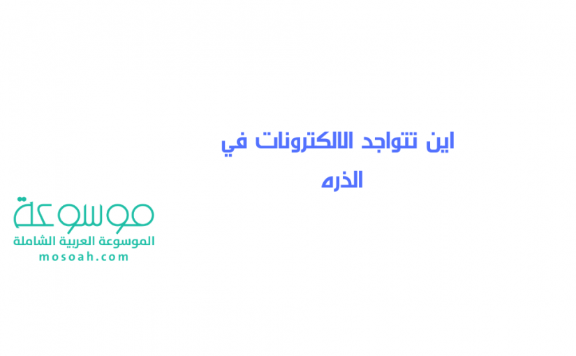 add-a-heading683-825x510-2 اين تتواجد الالكترونات في الذره