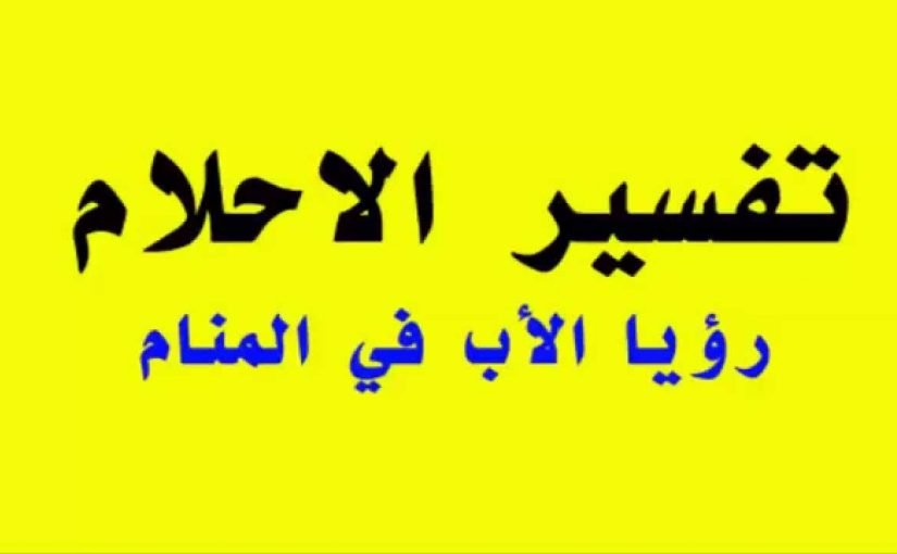 تفسير رؤية الأب في المنام لابن سيرين معنى غضب الأب في المنام